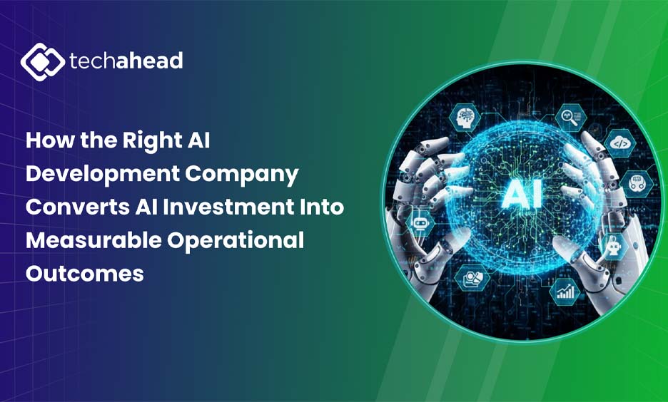 How the Right AI Development Company Converts AI Investment Into Measurable Operational Outcomes 